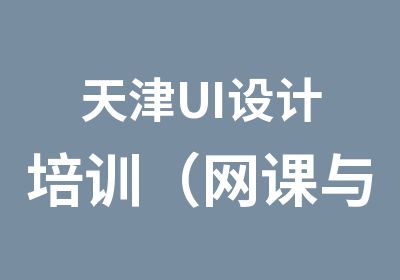 天津UI设计培训（网课与面授班）