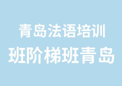 青岛法语培训班阶梯班青岛佛蓝德外国语学