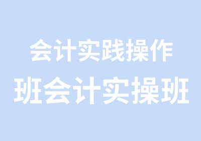 会计实践操作班会计实操班会计岗前培训