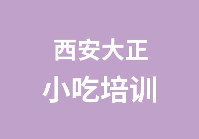 西安大正小吃培训