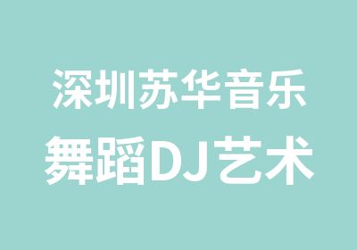 深圳苏华音乐舞蹈DJ艺术培训中心