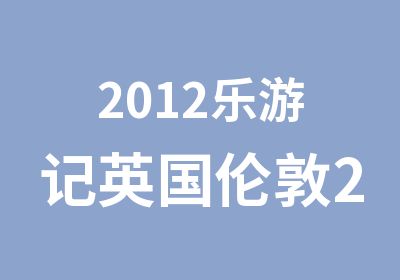 2012乐游记英国伦敦2周游学行程