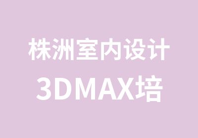株洲室内设计3DMAX培训班
