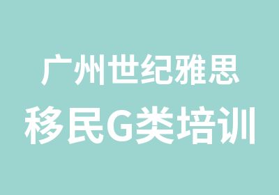 广州世纪雅思移民G类培训