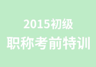 2015初级职称考前特训班火热报名中