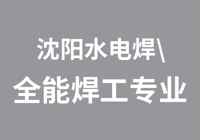 沈阳水电焊\全能焊工专业培训