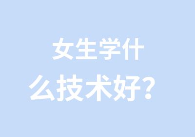 女生学什么技术好？