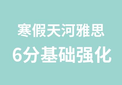 寒假天河雅思6分基础强化全程辅导班