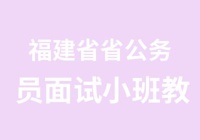 福建省省公务员面试小班教学课程