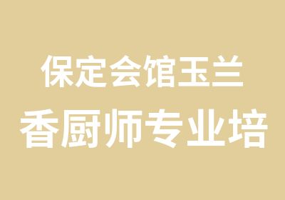 保定会馆玉兰香厨师专业培训中心