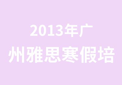 2013年广州雅思寒假培训班1月新班级