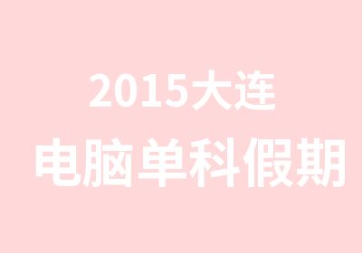 2015大连电脑单科假期优惠班