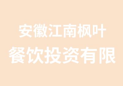 安徽江南枫叶餐饮投资有限责任公司