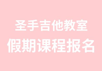 圣手吉他教室假期课程报名优惠多多