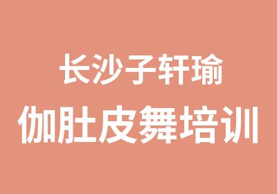 长沙子轩瑜伽肚皮舞培训