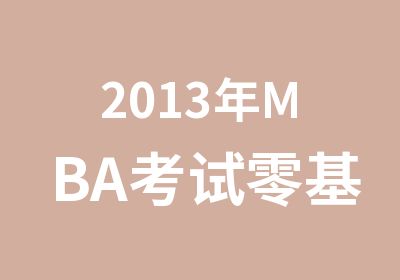 2013年MBA考试零基础辅导班不过