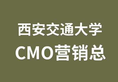 西安交通大学CMO营销总裁研修班