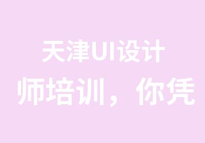 天津UI设计师培训，你凭啥20万？