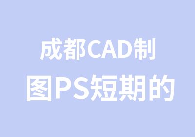 成都CAD制图PS短期的培训班