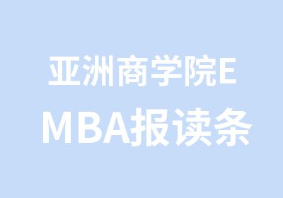 亚洲商学院EMBA报读条件