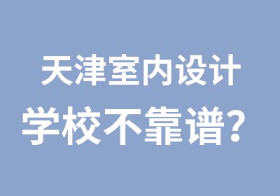 天津室内设计学校不靠谱？这锅我不背！