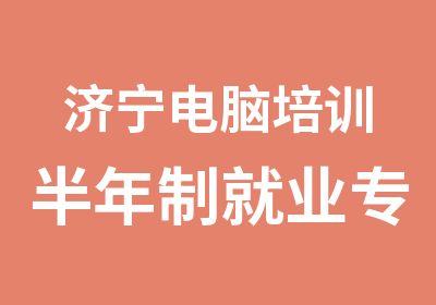 济宁电脑培训半年制就业专修班