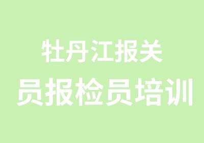 牡丹江报关员报检员培训