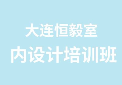 大连恒毅室内设计培训班