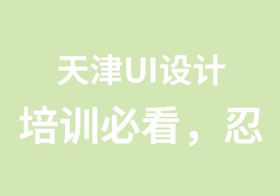 天津UI设计培训必看，忍不住先分享了！