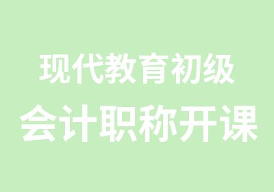 现代教育初级会计职称开课时间