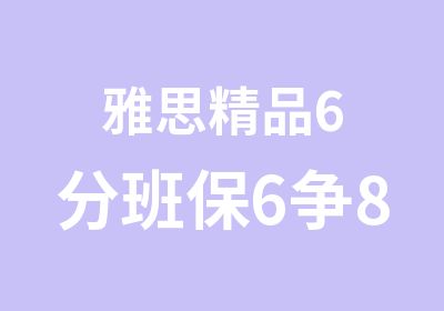 雅思精品6分班保6争8