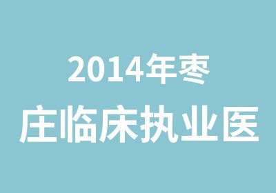 2014年枣庄临床执业医师培训班