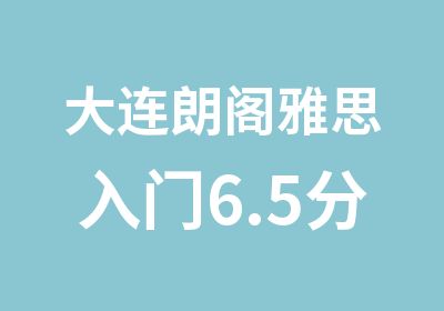 大连朗阁雅思入门6.5分班