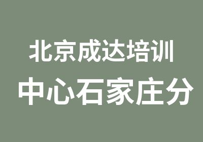 北京成达培训中心石家庄分校