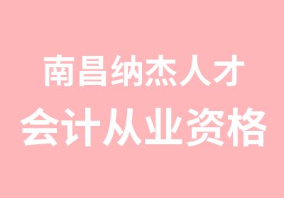 南昌纳杰人才会计从业资格培训班开始报名了