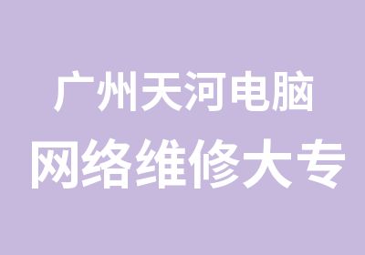 广州天河电脑网络维修大专学习班