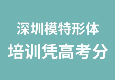 深圳模特形体培训凭高考分优惠减免学费