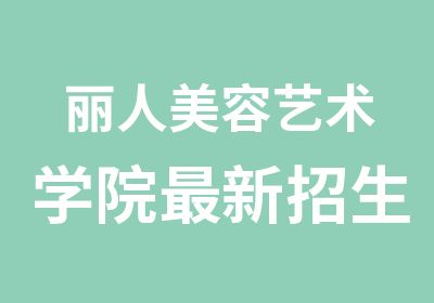 丽人美容艺术学院新招生简章及春节优惠通知