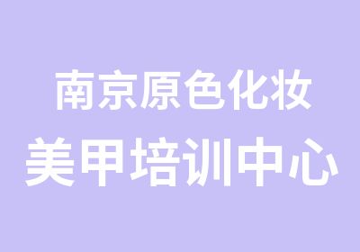 南京原色化妆美甲培训中心