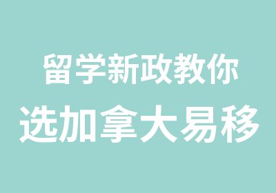 留学教你选加拿大易移民的留学专业