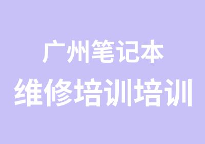 广州笔记本维修培训培训