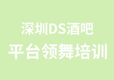深圳DS酒吧平台领舞培训