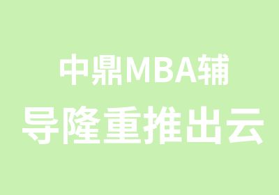 中鼎MBA辅导隆重推出云课堂协议班