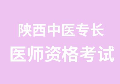 陕西中医专长医师资格考试培训班报名