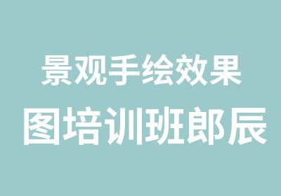 景观手绘效果图培训班郎辰教育