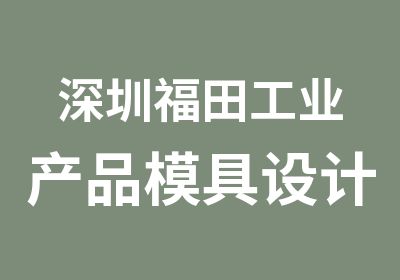 深圳福田工业产品模具设计培训