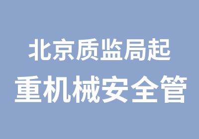 北京质监局起重机械安全管理证书A5培训招生