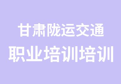 甘肃陇运交通职业培训培训中心