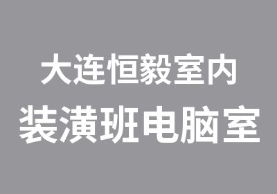 大连恒毅室内装潢班电脑室内设计师培训