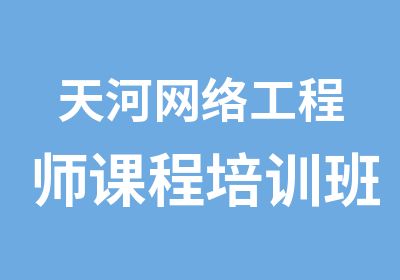 天河网络工程师课程培训班